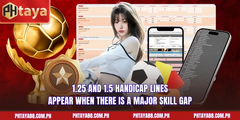  1.25 and 1.5 handicap lines appear when there is a major skill gap