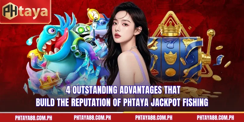  4 outstanding advantages that build the reputation of PHTAYA Jackpot Fishing
