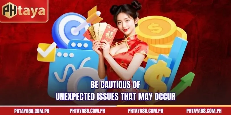 Be cautious of unexpected issues that may occur