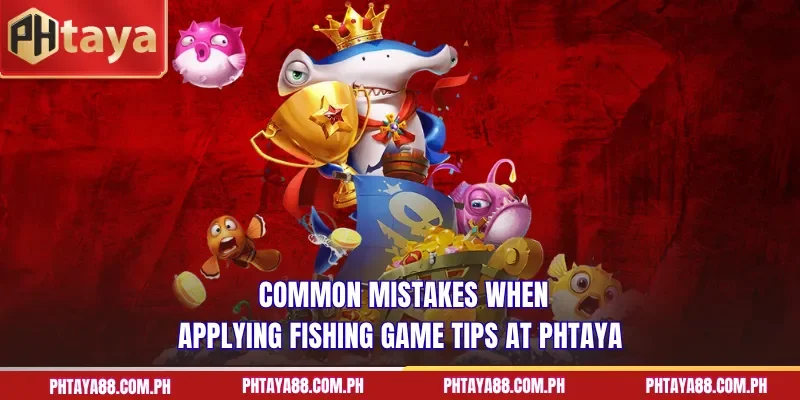  Common mistakes when applying fishing game tips at PHTAYA