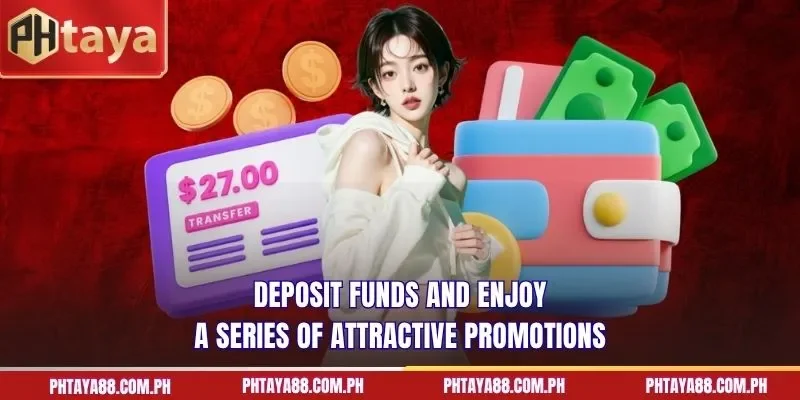 Deposit funds and enjoy a series of attractive promotions