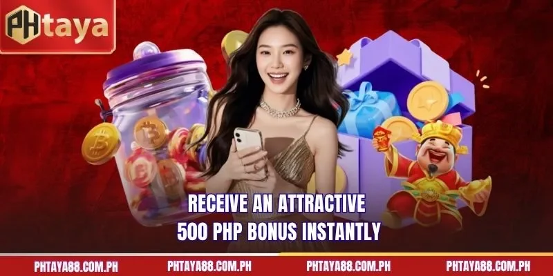  Receive an attractive 500 PHP bonus instantly